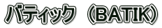 バティック　(BATIK)